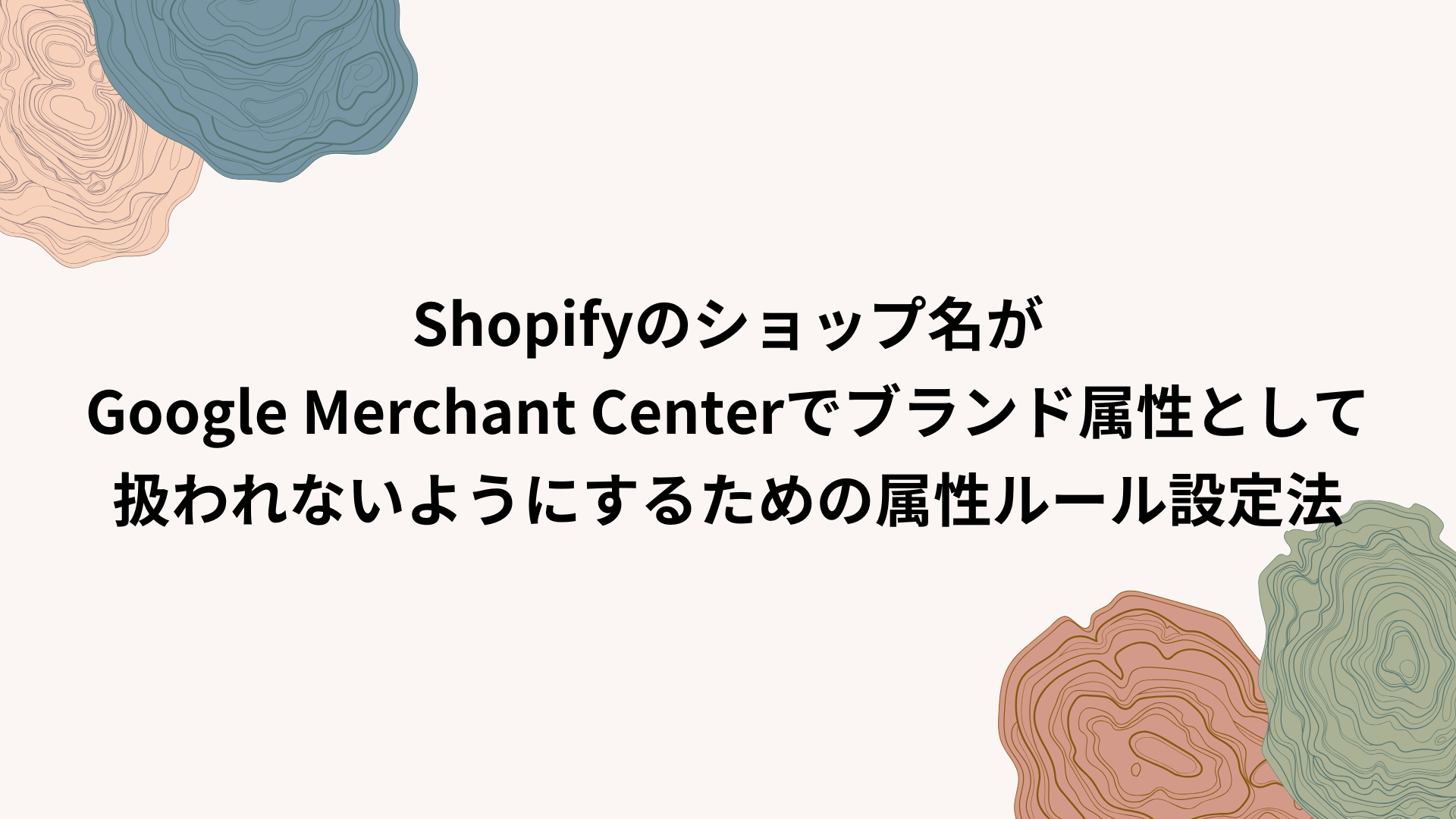 Shopifyのショップ名がGoogle Merchant Centerでブランド属性として扱われないようにするための属性ルール設定法